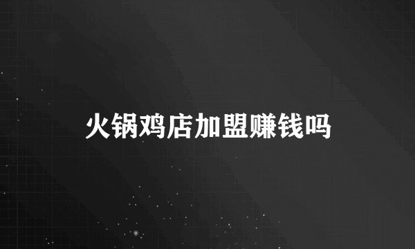 火锅鸡店加盟赚钱吗