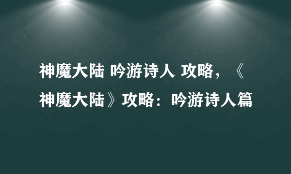 神魔大陆 吟游诗人 攻略，《神魔大陆》攻略：吟游诗人篇