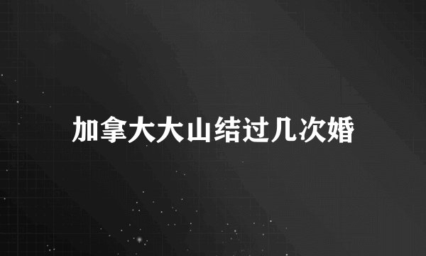 加拿大大山结过几次婚