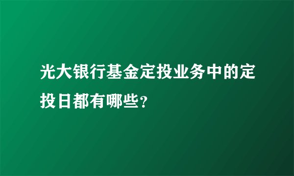 光大银行基金定投业务中的定投日都有哪些？