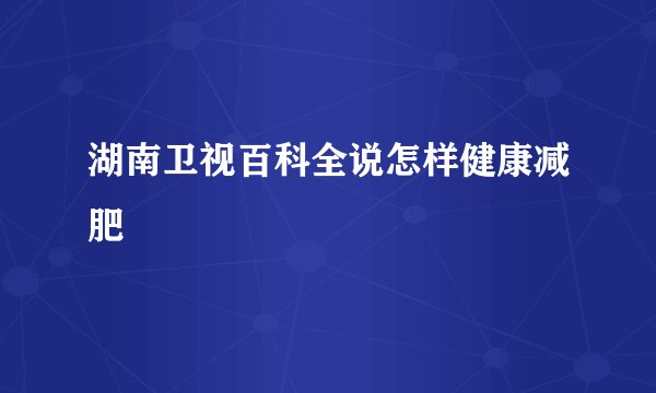 湖南卫视百科全说怎样健康减肥