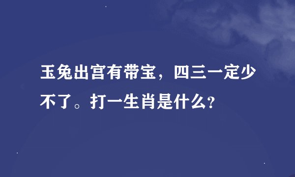 玉兔出宫有带宝，四三一定少不了。打一生肖是什么？