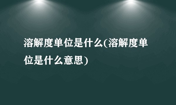 溶解度单位是什么(溶解度单位是什么意思)