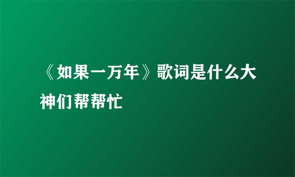 《如果一万年》歌词是什么大神们帮帮忙