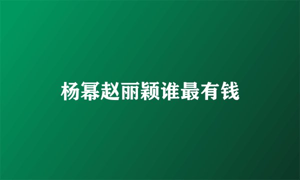 杨幂赵丽颖谁最有钱