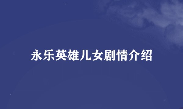 永乐英雄儿女剧情介绍