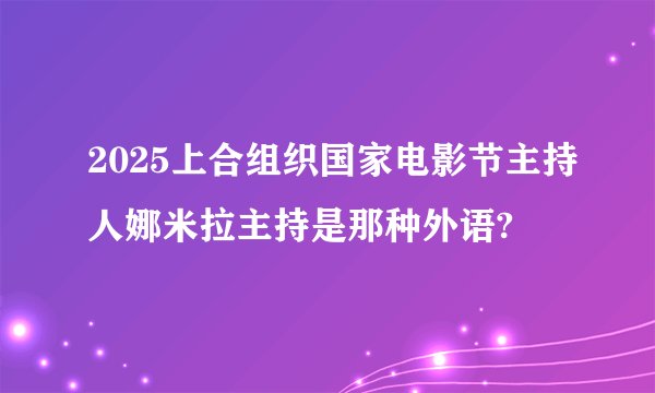 2025上合组织国家电影节主持人娜米拉主持是那种外语?