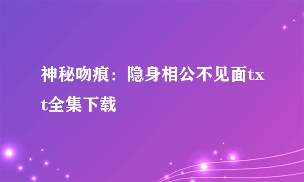 神秘吻痕：隐身相公不见面txt全集下载