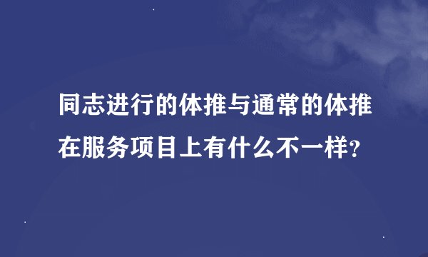 同志进行的体推与通常的体推在服务项目上有什么不一样？