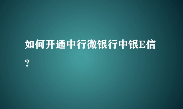如何开通中行微银行中银E信？