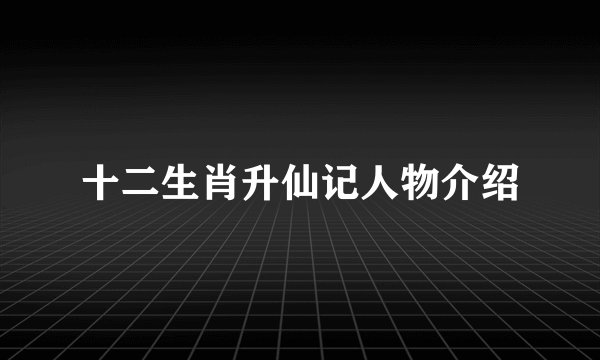 十二生肖升仙记人物介绍