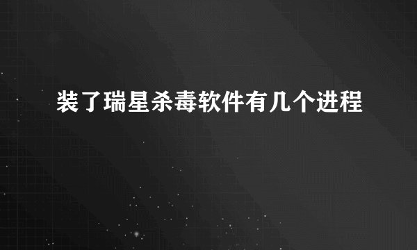 装了瑞星杀毒软件有几个进程