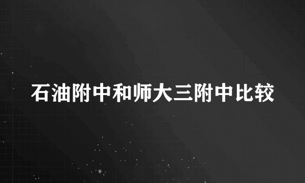 石油附中和师大三附中比较