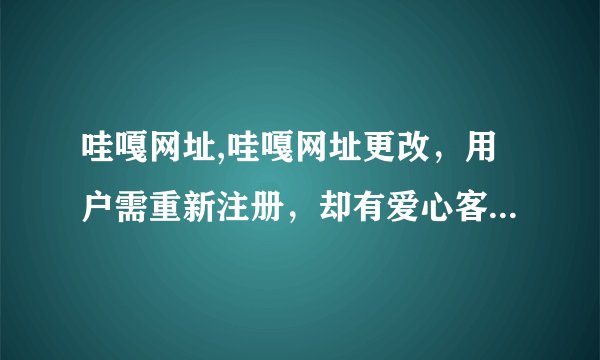哇嘎网址,哇嘎网址更改,用户需重新注册,却有爱心客服帮助找回密码