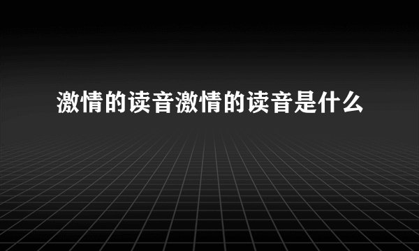 激情的读音激情的读音是什么