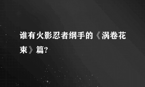 谁有火影忍者纲手的《涡卷花束》篇?