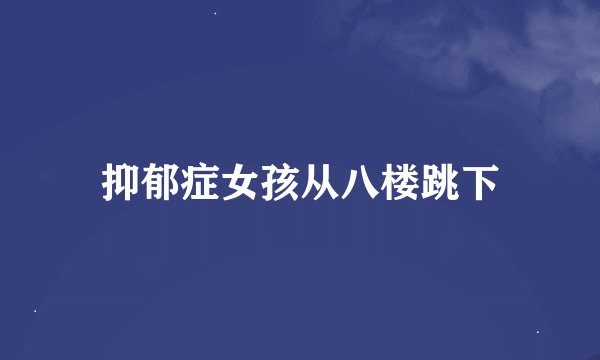 抑郁症女孩从八楼跳下