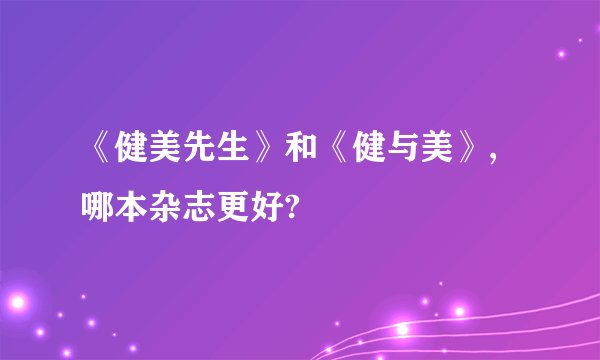 《健美先生》和《健与美》,哪本杂志更好?