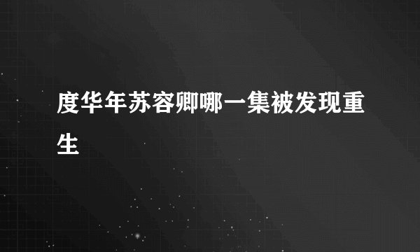 度华年苏容卿哪一集被发现重生