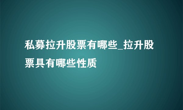 私募拉升股票有哪些_拉升股票具有哪些性质