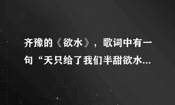 齐豫的《欲水》，歌词中有一句“天只给了我们半甜欲水”，那个“欲水”是什么意思？