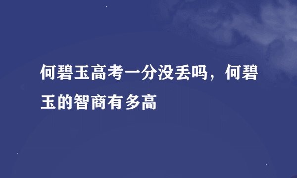 何碧玉高考一分没丢吗，何碧玉的智商有多高