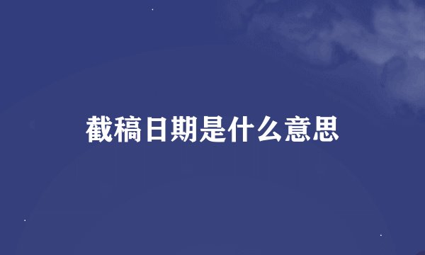 截稿日期是什么意思