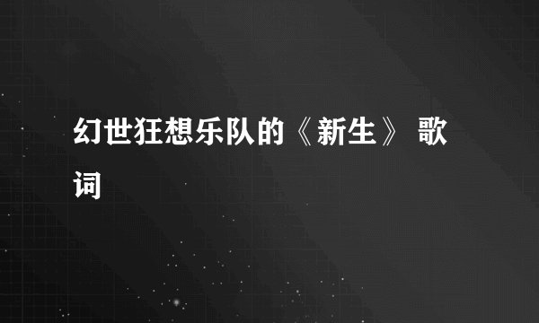 幻世狂想乐队的《新生》 歌词