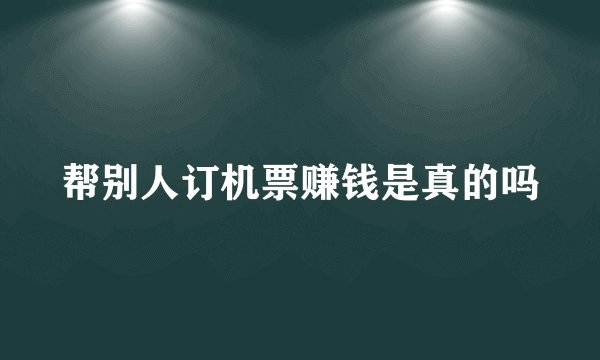 帮别人订机票赚钱是真的吗