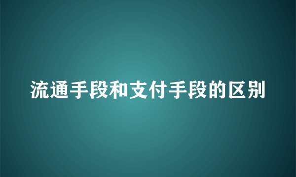 流通手段和支付手段的区别