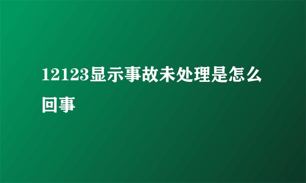 12123显示事故未处理是怎么回事