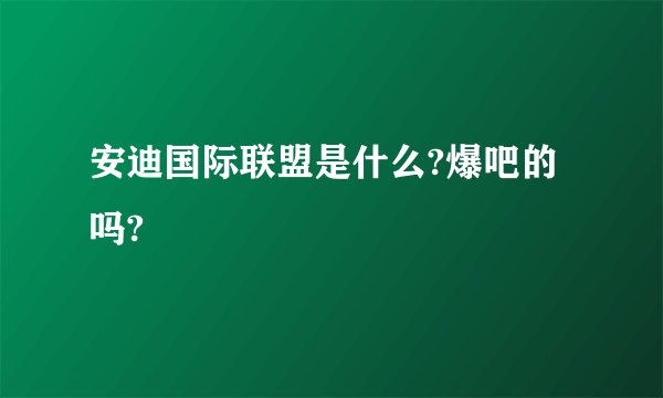 安迪国际联盟是什么?爆吧的吗?