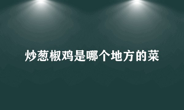 炒葱椒鸡是哪个地方的菜