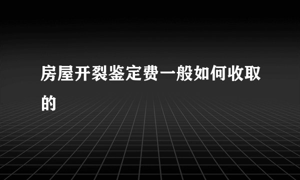 房屋开裂鉴定费一般如何收取的