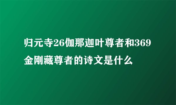 归元寺26伽那迦叶尊者和369金刚藏尊者的诗文是什么