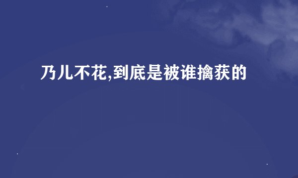 乃儿不花,到底是被谁擒获的