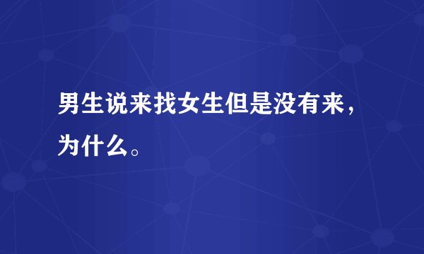 男生说来找女生但是没有来，为什么。