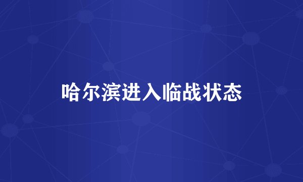 哈尔滨进入临战状态