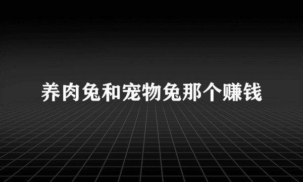 养肉兔和宠物兔那个赚钱