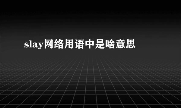 slay网络用语中是啥意思