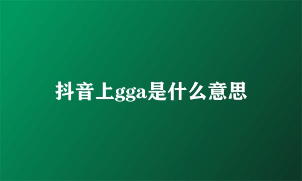 抖音上gga是什么意思