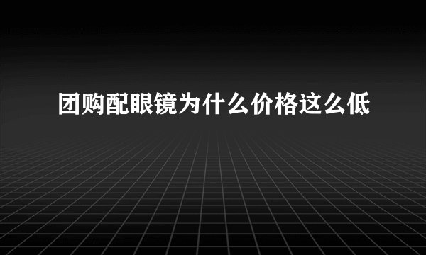 团购配眼镜为什么价格这么低