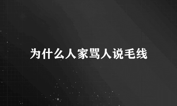 为什么人家骂人说毛线