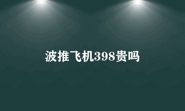 波推飞机398贵吗