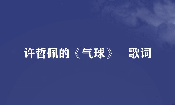 许哲佩的《气球》 歌词