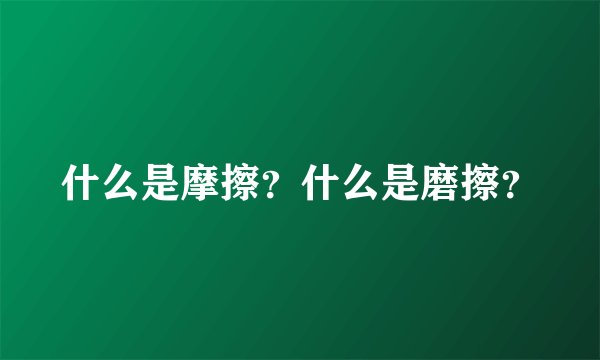 什么是摩擦？什么是磨擦？