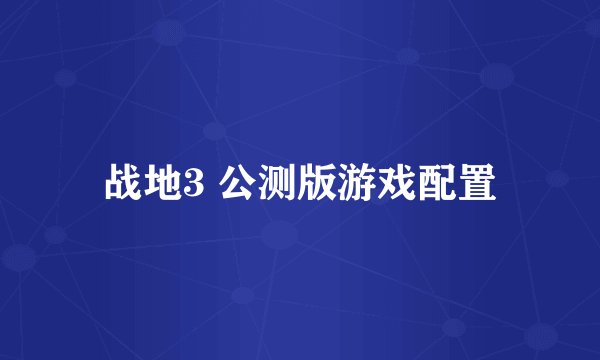 战地3 公测版游戏配置