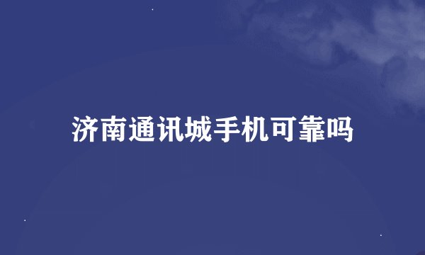 济南通讯城手机可靠吗