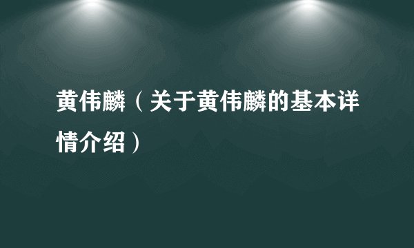 黄伟麟（关于黄伟麟的基本详情介绍）