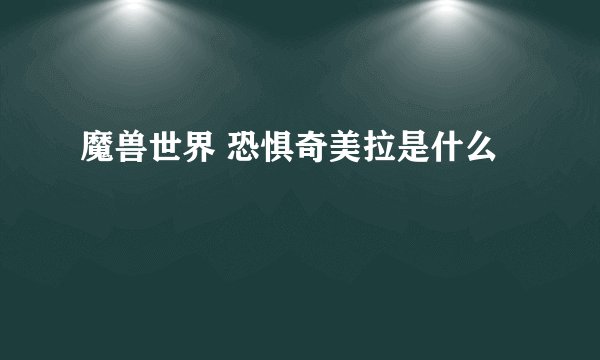 魔兽世界 恐惧奇美拉是什么
